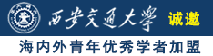 鸡巴日逼免费网址诚邀海内外青年优秀学者加盟西安交通大学